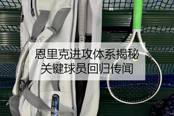 恩里克进攻体系揭秘 关键球员回归传闻